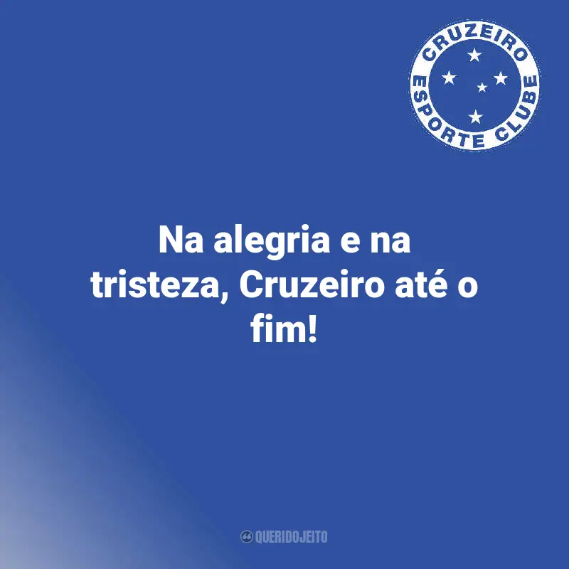 Cruzeiro Frases Campeão: Na alegria e na tristeza, Cruzeiro até o fim!