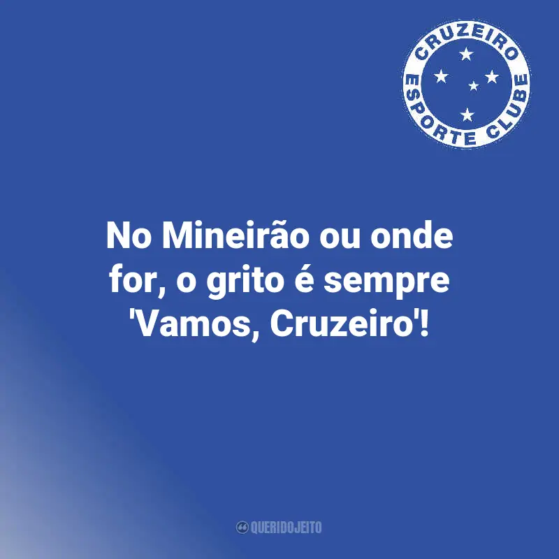 Frases do Cruzeiro Time : No Mineirão ou onde for, o grito é sempre 'Vamos, Cruzeiro'!