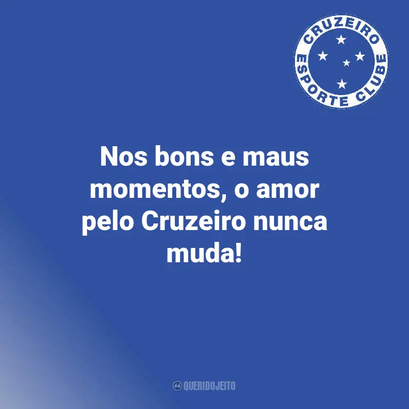 Frases de Cruzeiro Torcedores: Nos bons e maus momentos, o amor pelo Cruzeiro nunca muda!