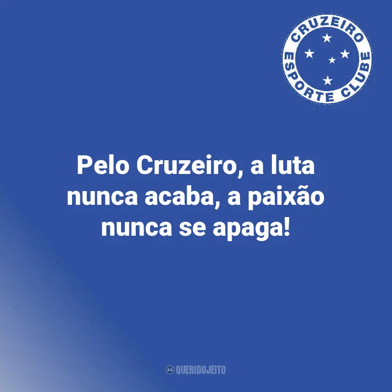 Frases para o Cruzeiro Torcedores: Pelo Cruzeiro, a luta nunca acaba, a paixão nunca se apaga!