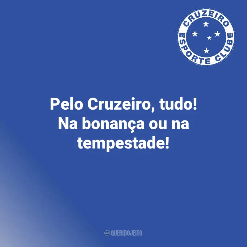 Frases Cruzeiro Campeão: Pelo Cruzeiro, tudo! Na bonança ou na tempestade!