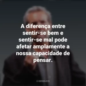 A diferença entre sentir-se bem e sentir-se mal pode afetar amplamente a nossa capacidade de pensar. Daniel Goleman