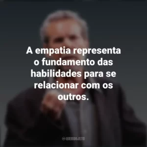 A empatia representa o fundamento das habilidades para se relacionar com os outros. Daniel Goleman