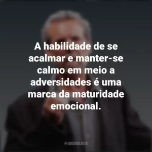 A habilidade de se acalmar e manter-se calmo em meio a adversidades é uma marca da maturidade emocional. Daniel Goleman