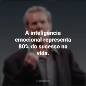 A inteligência emocional representa 80% do sucesso na vida. Daniel Goleman