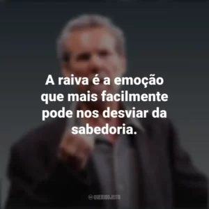 A raiva é a emoção que mais facilmente pode nos desviar da sabedoria. Daniel Goleman