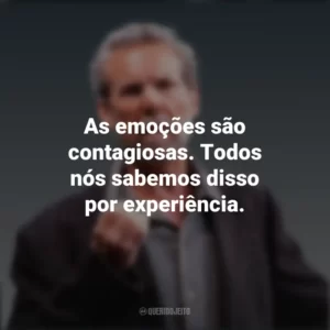 As emoções são contagiosas. Todos nós sabemos disso por experiência. Daniel Goleman