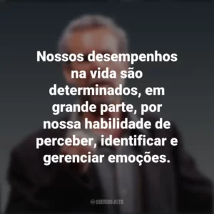 Nossos desempenhos na vida são determinados, em grande parte, por nossa habilidade de perceber, identificar e gerenciar emoções. Daniel Goleman