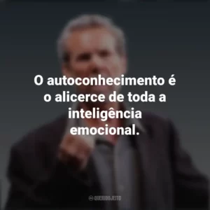 O autoconhecimento é o alicerce de toda a inteligência emocional. Daniel Goleman