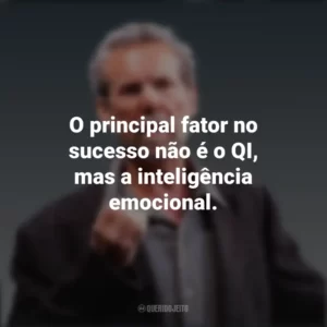O principal fator no sucesso não é o QI, mas a inteligência emocional. Daniel Goleman