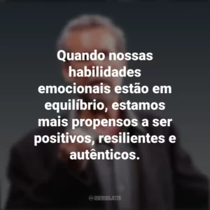 Quando nossas habilidades emocionais estão em equilíbrio, estamos mais propensos a ser positivos, resilientes e autênticos. Daniel Goleman