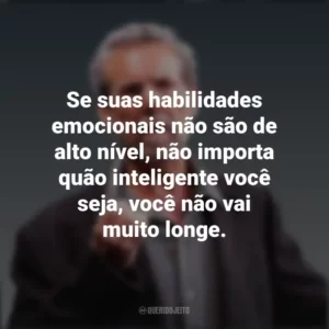 Se suas habilidades emocionais não são de alto nível, não importa quão inteligente você seja, você não vai muito longe. Daniel Goleman