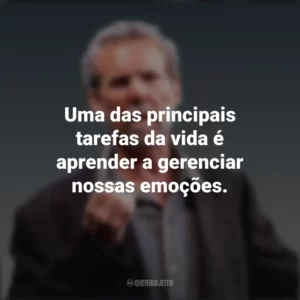 Uma das principais tarefas da vida é aprender a gerenciar nossas emoções. Daniel Goleman