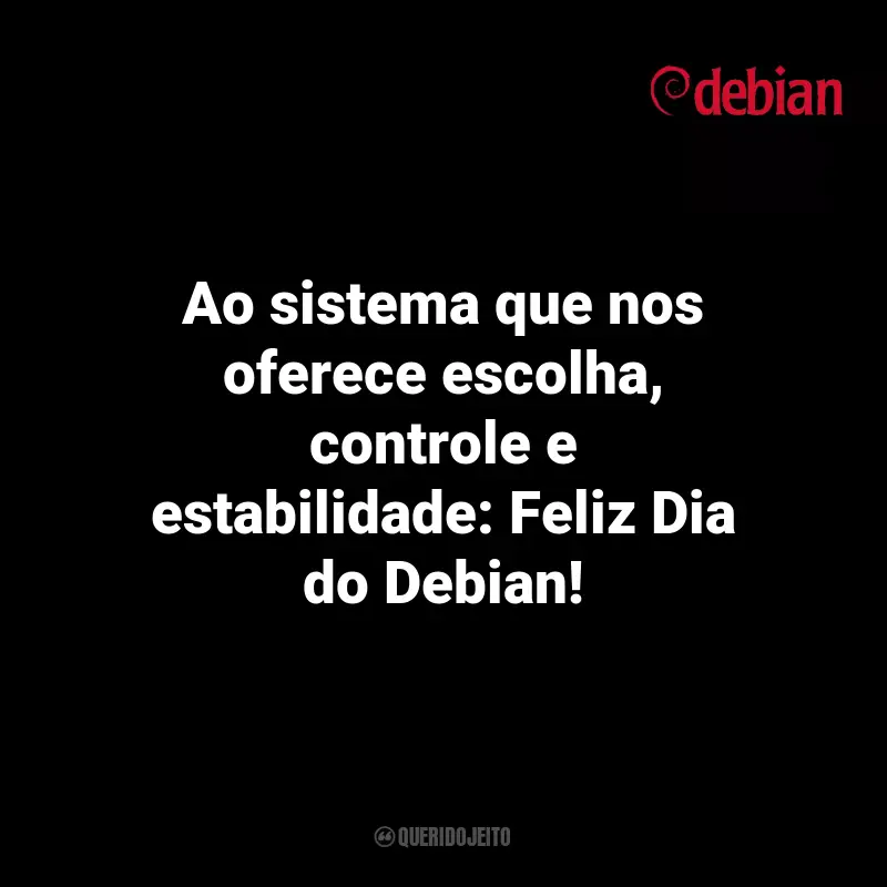 Frases Debian Day: Ao sistema que nos oferece escolha, controle e estabilidade: Feliz Dia do Debian!