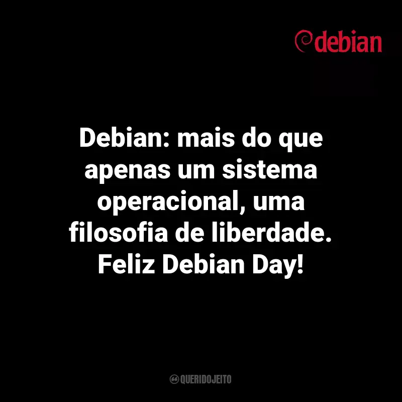 Frases de Dia do Debian: Debian: mais do que apenas um sistema operacional, uma filosofia de liberdade. Feliz Debian Day!