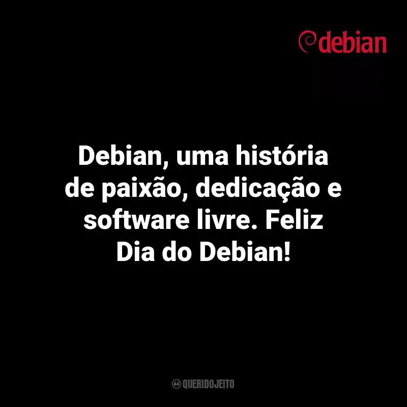Frases Dia do Debian: Debian, uma história de paixão, dedicação e software livre. Feliz Dia do Debian!