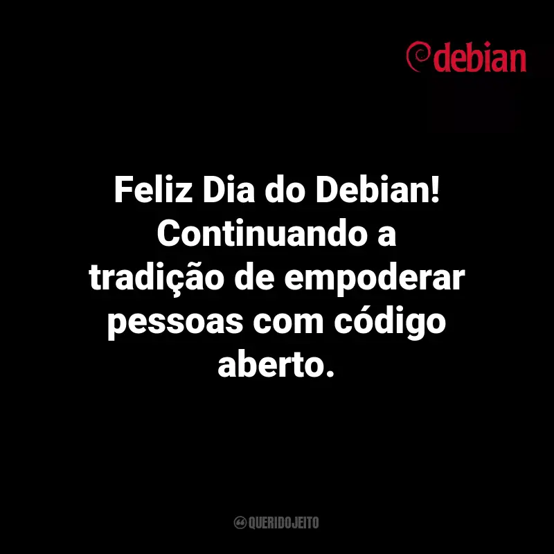Frases Debian Day: Feliz Dia do Debian! Continuando a tradição de empoderar pessoas com código aberto.