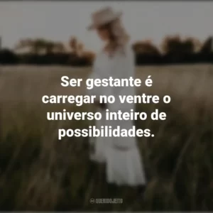 Ser gestante é carregar no ventre o universo inteiro de possibilidades. Dia da Gestante