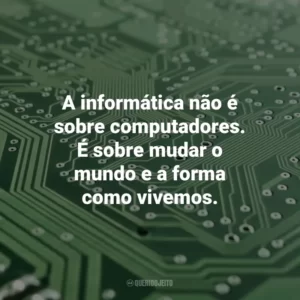 A informática não é sobre computadores. É sobre mudar o mundo e a forma como vivemos. Dia da Informática
