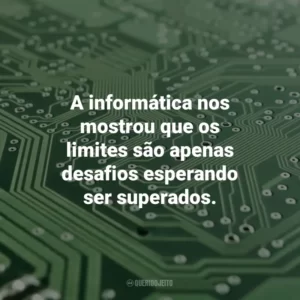 A informática nos mostrou que os limites são apenas desafios esperando ser superados. Dia da Informática