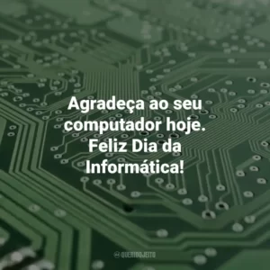 Agradeça ao seu computador hoje. Feliz Dia da Informática! Dia da Informática