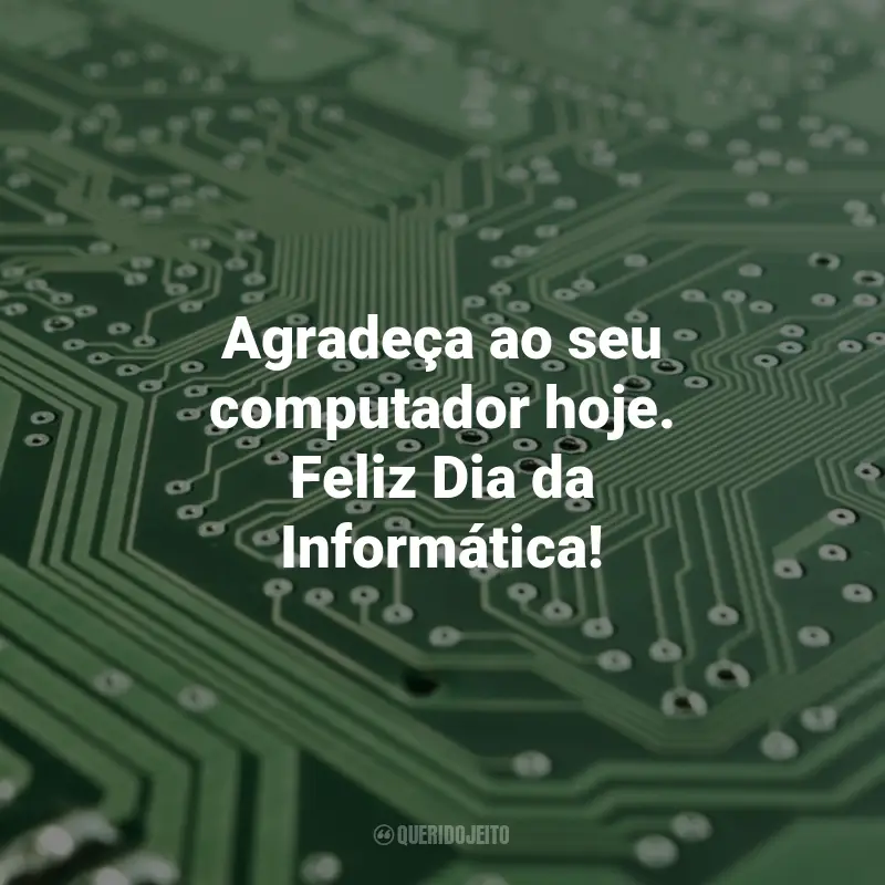 Frases Sobre Informática: Agradeça ao seu computador hoje. Feliz Dia da Informática!