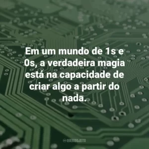 Em um mundo de 1s e 0s, a verdadeira magia está na capacidade de criar algo a partir do nada. Dia da Informática