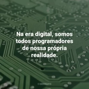Na era digital, somos todos programadores de nossa própria realidade. Dia da Informática