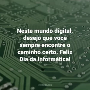 Neste mundo digital, desejo que você sempre encontre o caminho certo. Feliz Dia da Informática! Dia da Informática