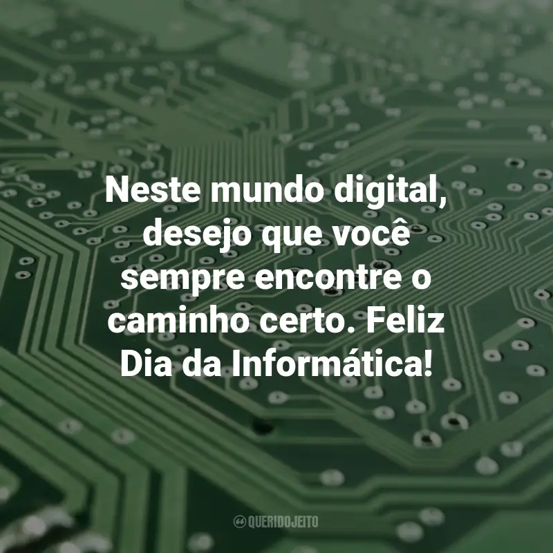 Frases Sobre Informática: Neste mundo digital, desejo que você sempre encontre o caminho certo. Feliz Dia da Informática!