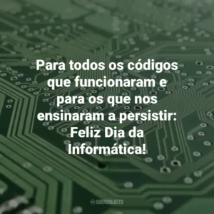 Para todos os códigos que funcionaram e para os que nos ensinaram a persistir: Feliz Dia da Informática! Dia da Informática
