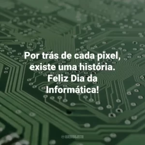 Por trás de cada pixel, existe uma história. Feliz Dia da Informática! Dia da Informática