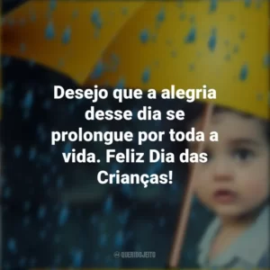 Desejo que a alegria desse dia se prolongue por toda a vida. Feliz Dia das Crianças!