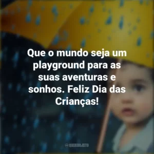 Que o mundo seja um playground para as suas aventuras e sonhos. Feliz Dia das Crianças!