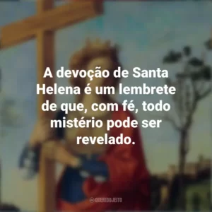 A devoção de Santa Helena é um lembrete de que, com fé, todo mistério pode ser revelado. Dia de Santa Helena