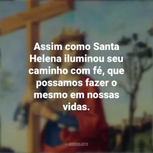 Assim como Santa Helena iluminou seu caminho com fé, que possamos fazer o mesmo em nossas vidas. Dia de Santa Helena