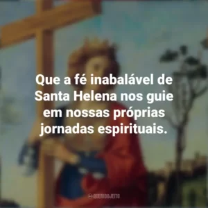 Que a fé inabalável de Santa Helena nos guie em nossas próprias jornadas espirituais. Dia de Santa Helena