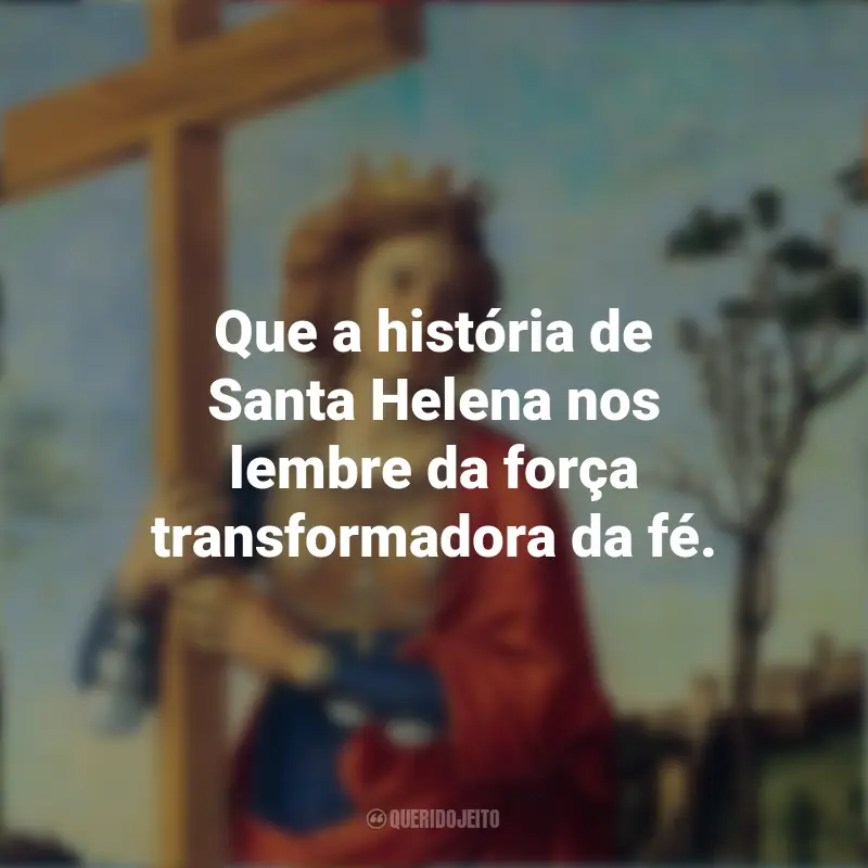 Frases de Dia de Santa Helena: Que a história de Santa Helena nos lembre da força transformadora da fé.