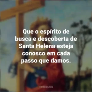 Que o espírito de busca e descoberta de Santa Helena esteja conosco em cada passo que damos. Dia de Santa Helena