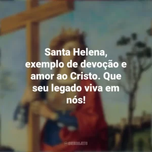 Santa Helena, exemplo de devoção e amor ao Cristo. Que seu legado viva em nós! Dia de Santa Helena