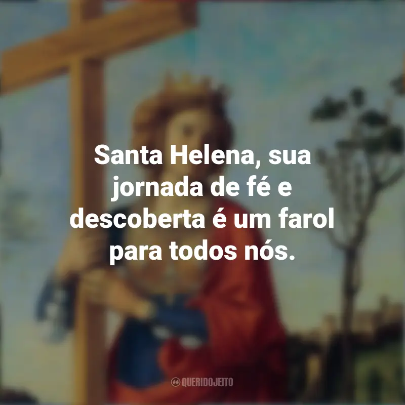 Frases para o Dia de Santa Helena: Santa Helena, sua jornada de fé e descoberta é um farol para todos nós.