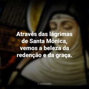 Através das lágrimas de Santa Mônica, vemos a beleza da redenção e da graça. Dia de Santa Mônica