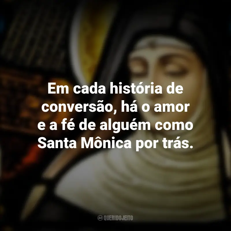 Frases Dia de Santa Mônica: Em cada história de conversão, há o amor e a fé de alguém como Santa Mônica por trás.
