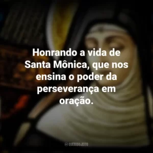 Honrando a vida de Santa Mônica, que nos ensina o poder da perseverança em oração. Dia de Santa Mônica