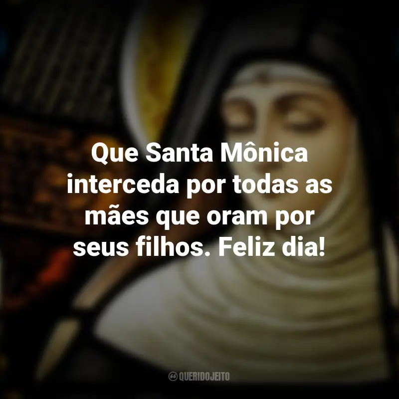 Dia de Santa Mônica Frases: Que Santa Mônica interceda por todas as mães que oram por seus filhos. Feliz dia!