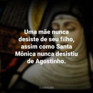 Uma mãe nunca desiste de seu filho, assim como Santa Mônica nunca desistiu de Agostinho. Dia de Santa Mônica