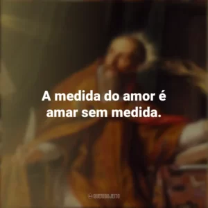 A medida do amor é amar sem medida. Dia de Santo Agostinho