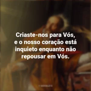 Criaste-nos para Vós, e o nosso coração está inquieto enquanto não repousar em Vós. Dia de Santo Agostinho