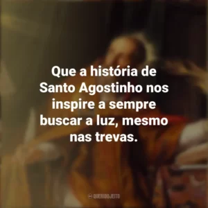 Que a história de Santo Agostinho nos inspire a sempre buscar a luz, mesmo nas trevas. Dia de Santo Agostinho