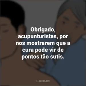Obrigado, acupunturistas, por nos mostrarem que a cura pode vir de pontos tão sutis. Dia do Acupunturista